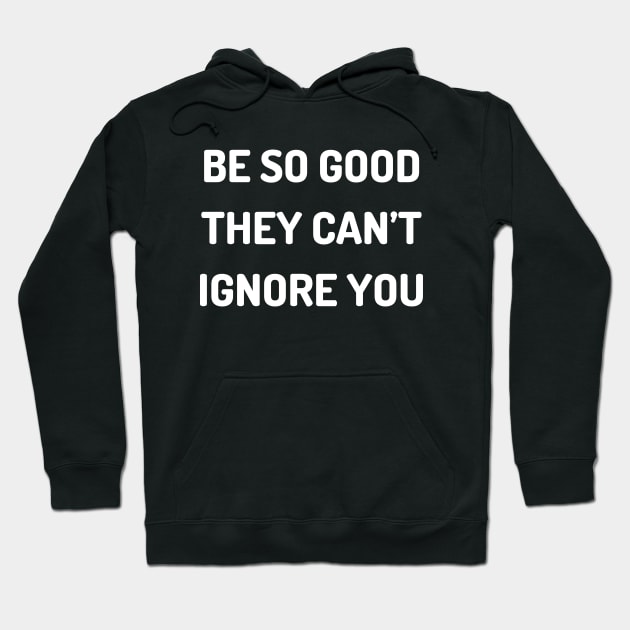 Be so good they can’t ignore you Hoodie by Word and Saying